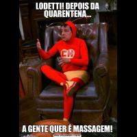 LODETTI! DEPOIS DA QUARENTENA...A GENTE QUER É MASSAGEM!