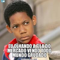 EU OLHANDO A FILA DO MERCADO VENDO TODO MUNDO GRUDADO