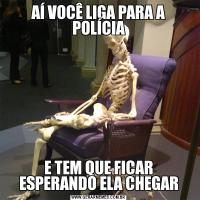 AÍ VOCÊ LIGA PARA A POLÍCIAE TEM QUE FICAR ESPERANDO ELA CHEGAR
