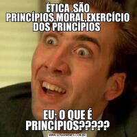 ÉTICA ,SÃO PRINCÍPIOS,MORAL,EXERCÍCIO DOS PRINCÍPIOS EU: O QUE É PRINCÍPIOS?????