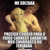 ME SOLTAAAPRECISO CORRER PARA O FRIGO CARNES E GARANTIR MEU CHURRASCO DO FERIADÃO 