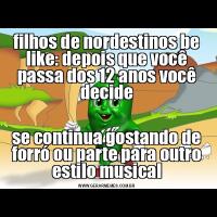 filhos de nordestinos be like: depois que você passa dos 12 anos você decidese continua gostando de forró ou parte para outro estilo musical