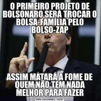 O PRIMEIRO PROJETO DE BOLSONARO SERÁ TROCAR O BOLSA-FAMÍLIA PELO BOLSO-ZAPASSIM MATARÁ A FOME DE QUEM NÃO TEM NADA MELHOR PARA FAZER