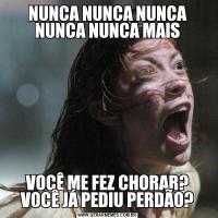 NUNCA NUNCA NUNCA NUNCA NUNCA MAISVOCÊ ME FEZ CHORAR? VOCÊ JÁ PEDIU PERDÃO?