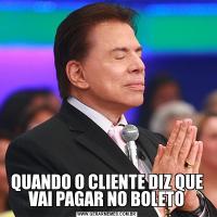 QUANDO O CLIENTE DIZ QUE VAI PAGAR NO BOLETO