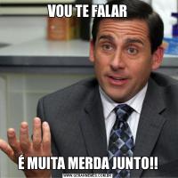 VOU TE FALARÉ MUITA MERDA JUNTO!!