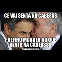 CÊ VAI SENTA NA CABESSSPREFIRO MORRER DO QUE SENTA NA CABESSSS
