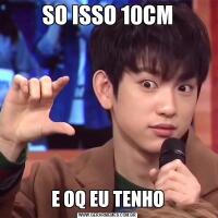 SO ISSO 10CME OQ EU TENHO