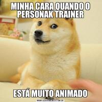 MINHA CARA QUANDO O PERSONAK TRAINERESTÁ MUITO ANIMADO