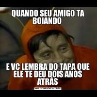 QUANDO SEU AMIGO TA BOIANDO E VC LEMBRA DO TAPA QUE ELE TE DEU DOIS ANOS ATRÁS