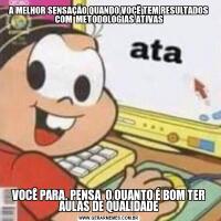 A MELHOR SENSAÇÃO QUANDO VOCÊ TEM RESULTADOS COM  METODOLOGIAS ATIVASVOCÊ PARA, PENSA  O QUANTO É BOM TER AULAS DE QUALIDADE