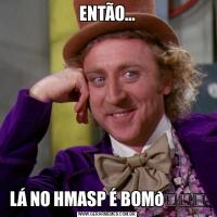 ENTÃO…LÁ NO HMASP É BOM