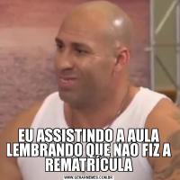 EU ASSISTINDO A AULA LEMBRANDO QUE NAO FIZ A REMATRÍCULA