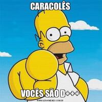 CARACOLÊSVOCÊS SÃO D+++