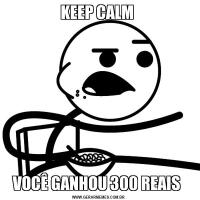 KEEP CALM VOCÊ GANHOU 300 REAIS 