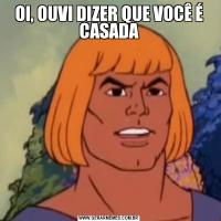 OI, OUVI DIZER QUE VOCÊ É CASADA