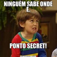 NINGUÉM SABE ONDE É.PONTO SECRET!
