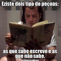 Eziste dois tipo de peçoas:as que sabe escreve e as que não sabe.