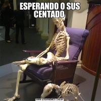 ESPERANDO O SUS
CENTADO 