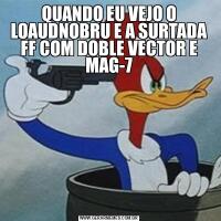 QUANDO EU VEJO O LOAUDNOBRU E A SURTADA FF COM DOBLE VECTOR E MAG-7