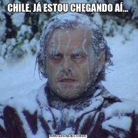 CHILE, JÁ ESTOU CHEGANDO AÍ...