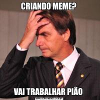 CRIANDO MEME? VAI TRABALHAR PIÃO 