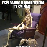 ESPERANDO A QUARENTENA TERMINAR...