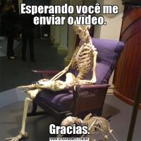 Esperando você me enviar o vídeo.Gracias.