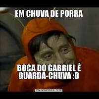EM CHUVA DE PORRABOCA DO GABRIEL É GUARDA-CHUVA :D
