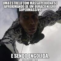 UMA ESTRELA COM MASSA PEQUENA SE APROXIMANDO DE UM BURACO NEGRO SUPERMASSIVOE SENDO ENGOLIDA.