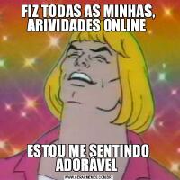 FIZ TODAS AS MINHAS, ARIVIDADES ONLINE ESTOU ME SENTINDO ADORÁVEL 