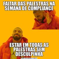 FALTAR DAS PALESTRAS NA SEMANA DE COMPLIANCEESTAR EM TODAS AS PALESTRAS SEM DESCULPINHA