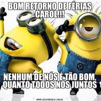 BOM RETORNO DE FÉRIAS CAROL!!!NENHUM DE NÓS É TÃO BOM, QUANTO TODOS NÓS JUNTOS 