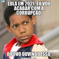 LULA EM 2021: EU VOU ACABAR COM A CORRUPÇÃO O POVO OUVINDO ISSO: