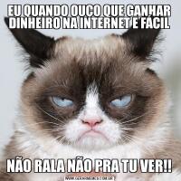 EU QUANDO OUÇO QUE GANHAR DINHEIRO NA INTERNET E FÁCILNÃO RALA NÃO PRA TU VER!!