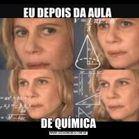 EU DEPOIS DA AULA DE QUÍMICA