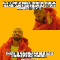 AS 13 COLÔNIAS ERAM TERRITÓRIOS INGLESES NA AMÉRICA DO NORTE QUE, APESAR DE TEREM ORIGENS DIFERENTES. UNIRAM-SE PARA LUTAR POR LIBERDADE E FORMAR OS ESTADOS UNIDOS.