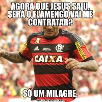 AGORA QUE JESUS SAIU, SERÁ O FLAMENGO VAI ME CONTRATAR?SÓ UM MILAGRE.
