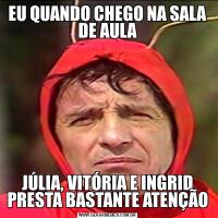 EU QUANDO CHEGO NA SALA DE AULAJÚLIA, VITÓRIA E INGRID PRESTA BASTANTE ATENÇÃO