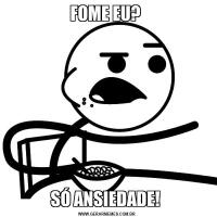 FOME EU? SÓ ANSIEDADE! 