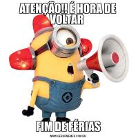 ATENÇÃO!! É HORA DE VOLTAR FIM DE FÉRIAS