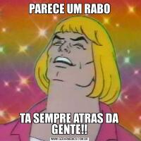PARECE UM RABOTA SEMPRE ATRAS DA GENTE!!