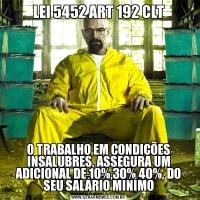 LEI 5452 ART 192 CLTO TRABALHO EM CONDIÇÕES INSALUBRES, ASSEGURA UM ADICIONAL DE 10%,30%,40%, DO SEU SALÁRIO MINÍMO