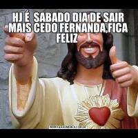 HJ É  SABADO DIA DE SAIR MAIS CEDO FERNANDA,FICA FELIZ 