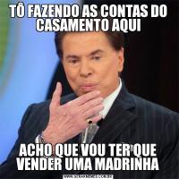 TÔ FAZENDO AS CONTAS DO CASAMENTO AQUIACHO QUE VOU TER QUE VENDER UMA MADRINHA
