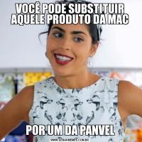 VOCÊ PODE SUBSTITUIR AQUELE PRODUTO DA MACPOR UM DA PANVEL