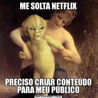 ME SOLTA NETFLIXPRECISO CRIAR CONTEÚDO PARA MEU PÚBLICO
