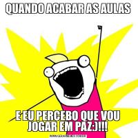QUANDO ACABAR AS AULASE EU PERCEBO QUE VOU JOGAR EM PAZ:)!!!