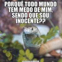 PORQUÊ TODO MUNDO TEM MEDO DE MIM, SENDO QUE SOU INOCENTE??