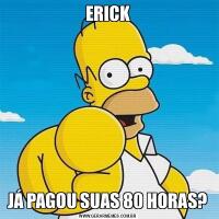 ERICKJÁ PAGOU SUAS 80 HORAS?